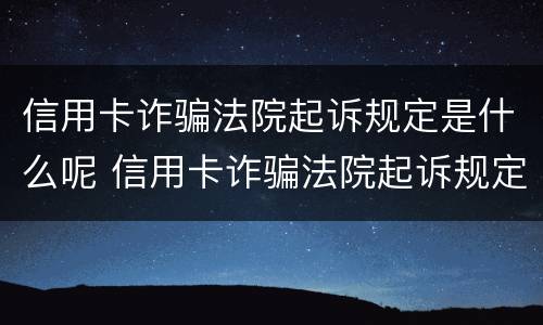 信用卡诈骗法院起诉规定是什么呢 信用卡诈骗法院起诉规定是什么呢怎么处理