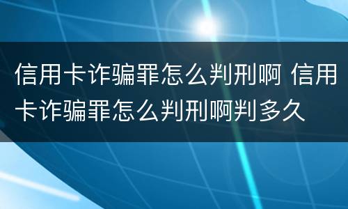 信用卡诈骗罪怎么判刑啊 信用卡诈骗罪怎么判刑啊判多久