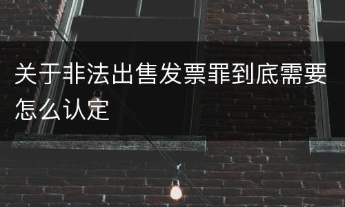 关于非法出售发票罪到底需要怎么认定