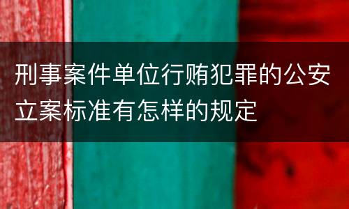 刑事案件单位行贿犯罪的公安立案标准有怎样的规定