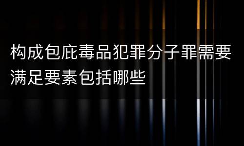 构成包庇毒品犯罪分子罪需要满足要素包括哪些