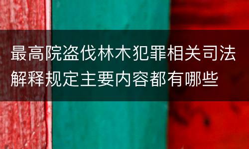 最高院盗伐林木犯罪相关司法解释规定主要内容都有哪些