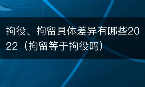 拘役、拘留具体差异有哪些2022（拘留等于拘役吗）