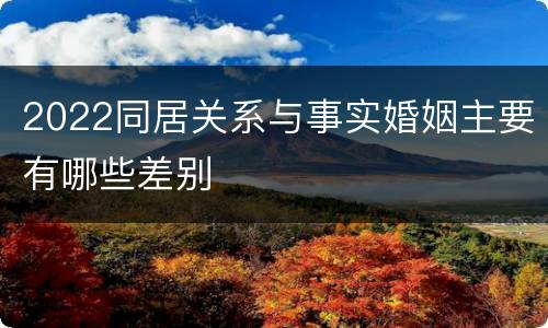 2022同居关系与事实婚姻主要有哪些差别