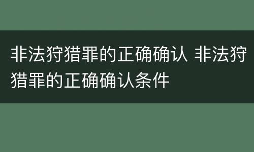 非法狩猎罪的正确确认 非法狩猎罪的正确确认条件