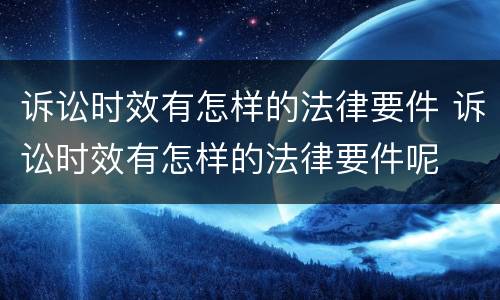 诉讼时效有怎样的法律要件 诉讼时效有怎样的法律要件呢
