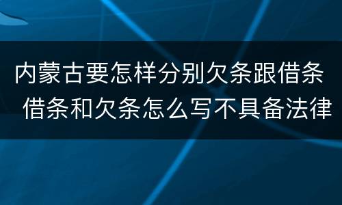 内蒙古要怎样分别欠条跟借条 借条和欠条怎么写不具备法律效应