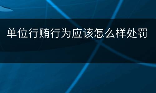单位行贿行为应该怎么样处罚