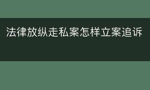 法律放纵走私案怎样立案追诉