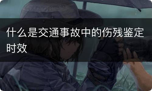 什么是交通事故中的伤残鉴定时效