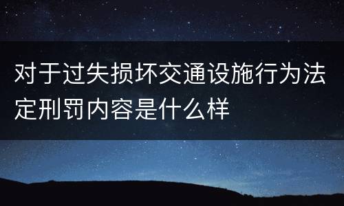 对于过失损坏交通设施行为法定刑罚内容是什么样