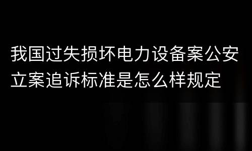 我国过失损坏电力设备案公安立案追诉标准是怎么样规定