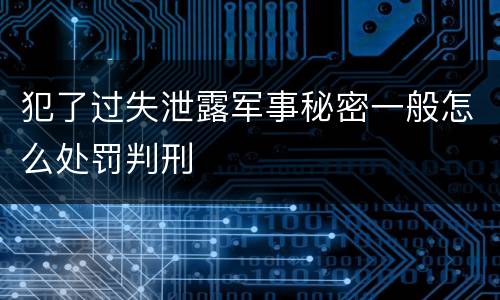 犯了过失泄露军事秘密一般怎么处罚判刑