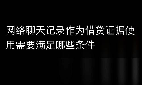 网络聊天记录作为借贷证据使用需要满足哪些条件