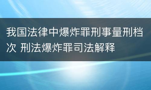 我国法律中爆炸罪刑事量刑档次 刑法爆炸罪司法解释
