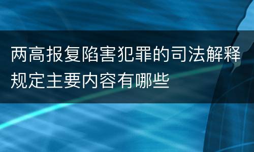 两高报复陷害犯罪的司法解释规定主要内容有哪些