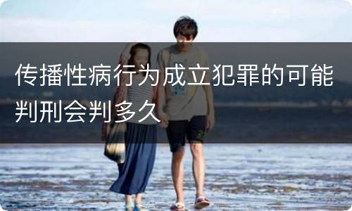 传播性病行为成立犯罪的可能判刑会判多久