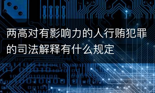 两高对有影响力的人行贿犯罪的司法解释有什么规定