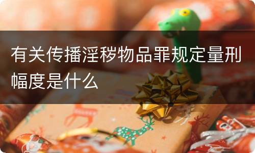 有关传播淫秽物品罪规定量刑幅度是什么