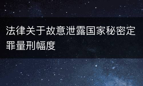 法律关于故意泄露国家秘密定罪量刑幅度