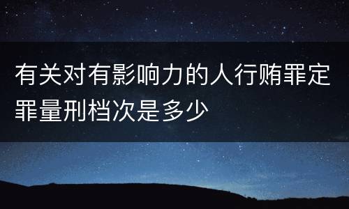 有关对有影响力的人行贿罪定罪量刑档次是多少