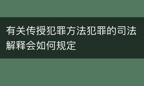 有关传授犯罪方法犯罪的司法解释会如何规定