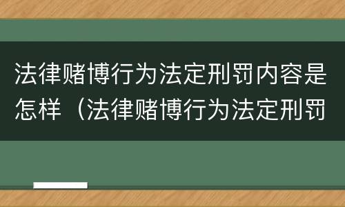 法律赌博行为法定刑罚内容是怎样（法律赌博行为法定刑罚内容是怎样规定的）