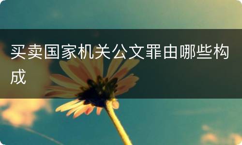 买卖国家机关公文罪由哪些构成