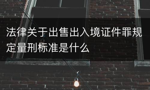 法律关于出售出入境证件罪规定量刑标准是什么