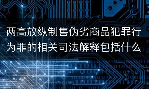 两高放纵制售伪劣商品犯罪行为罪的相关司法解释包括什么主要内容
