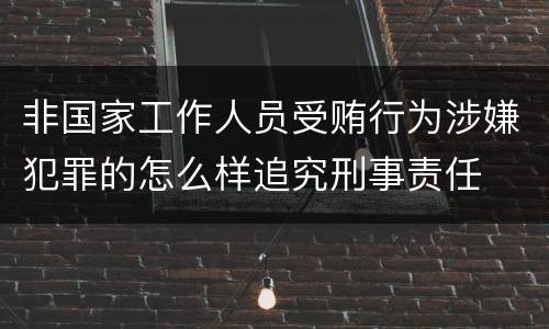 非国家工作人员受贿行为涉嫌犯罪的怎么样追究刑事责任