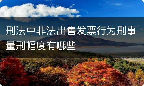 刑法中非法出售发票行为刑事量刑幅度有哪些