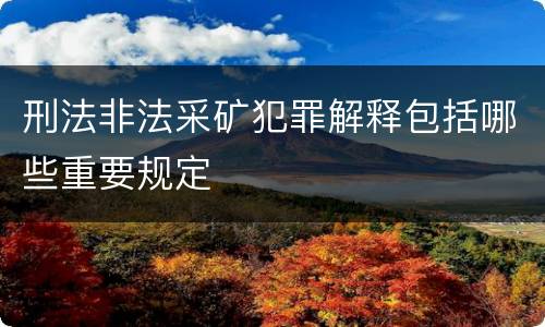 刑法非法采矿犯罪解释包括哪些重要规定