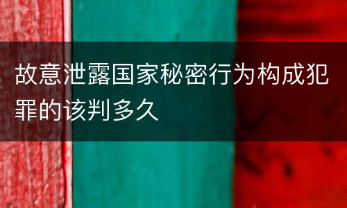 故意泄露国家秘密行为构成犯罪的该判多久