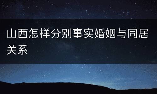 山西怎样分别事实婚姻与同居关系
