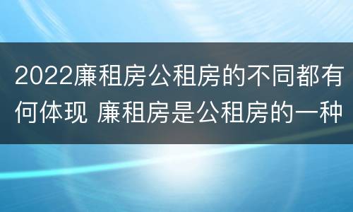 2022廉租房公租房的不同都有何体现 廉租房是公租房的一种吗?