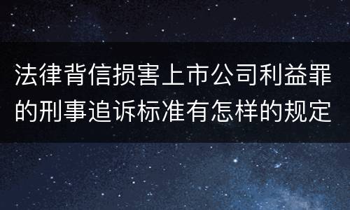 法律背信损害上市公司利益罪的刑事追诉标准有怎样的规定