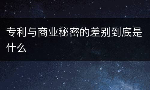 专利与商业秘密的差别到底是什么