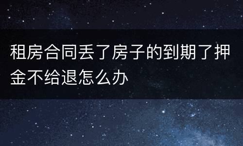 租房合同丢了房子的到期了押金不给退怎么办