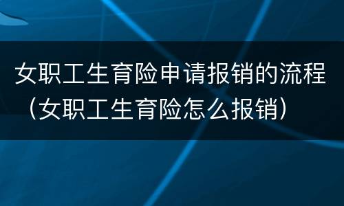 女职工生育险申请报销的流程（女职工生育险怎么报销）