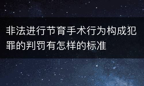 非法进行节育手术行为构成犯罪的判罚有怎样的标准