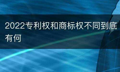 2022专利权和商标权不同到底有何