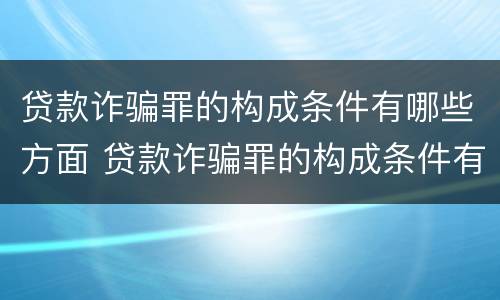 贷款诈骗罪的构成条件有哪些方面 贷款诈骗罪的构成条件有哪些方面的问题