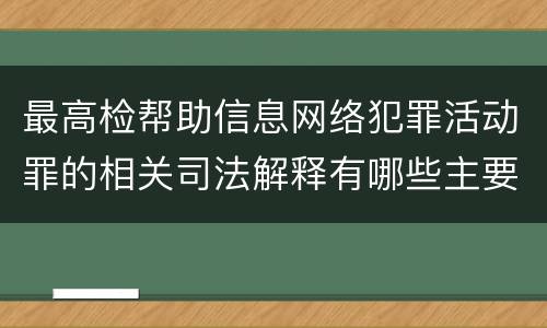 最高检帮助信息网络犯罪活动罪的相关司法解释有哪些主要规定