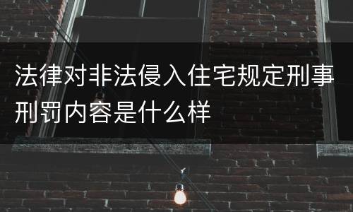 法律对非法侵入住宅规定刑事刑罚内容是什么样