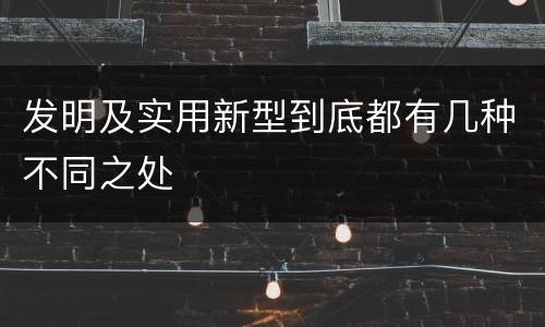 发明及实用新型到底都有几种不同之处