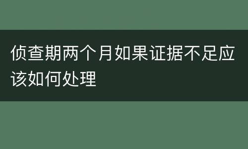 侦查期两个月如果证据不足应该如何处理