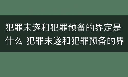 犯罪未遂和犯罪预备的界定是什么 犯罪未遂和犯罪预备的界定是什么关系
