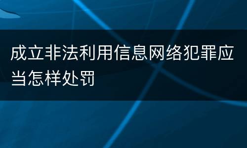 成立非法利用信息网络犯罪应当怎样处罚