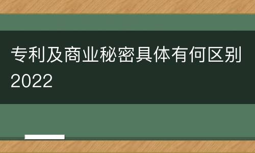 专利及商业秘密具体有何区别2022